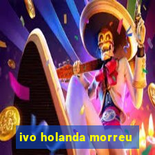 ivo holanda morreu